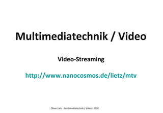 Oliver Lietz - Multimediatechnik / Video - 2010
Multimediatechnik / Video
Video-Streaming
http://www.nanocosmos.de/lietz/mtv
 
