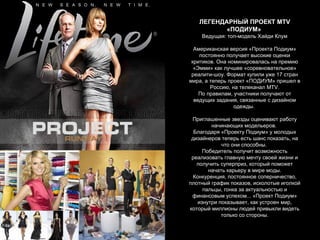 ЛЕГЕНДАРНЫЙ ПРОЕКТ MTV «ПОДИУМ»   Ведущая: топ-модель Хайди Клум Американская версия «Проекта Подиум»   постоянно получает высокие оценки критиков. Она номинировалась на премию «Эмми» как лучшее «соревновательное» реалити-шоу. Формат купили уже 17 стран мира, а теперь проект «ПОДИУМ» пришел в Россию, на телеканал MTV. По правилам, участники получают от ведущих задания, связанные с дизайном одежды.  Приглашенные звезды оценивают работу начинающих модельеров.  Благодаря «Проекту Подиум» у молодых дизайнеров теперь есть шанс показать, на что они способны.  Победитель получит возможность реализовать главную мечту своей жизни и получить суперприз, который поможет начать карьеру в мире моды. Конкуренция, постоянное соперничество, плотный график показов, исколотые иголкой пальцы, гонка за актуальностью и финансовым успехом... «Проект Подиум» изнутри показывает, как устроен мир, который миллионы людей привыкли видеть только со стороны. 