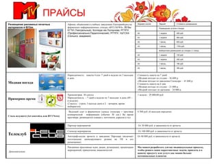 ПРАЙСЫ Мы можем разработать для вас индивидуальные проекты, чтобы решить ваши маркетинговые задачи, привлечь в к вашему продукту или услуге как можно больше потенциальных клиентов Рекламные креативные идеи, акции, розыгрыши, организация мероприятий, привлечение знаменитостей Дополнительно От 40 000 руб. в зависимости от артиста Автограф-сессия артиста в заведении Партнера (включает изготовление анонсирующего ролика на ТВ и его размещение) От 100 000 руб. в зависимости от артиста  Спонсор мероприятия От 30 000 руб. в зависимости от артиста Партнер мероприятия Телеклуб 4 500 руб. (6 выходов передачи) Ведущий одет в фирменную одежду спонсора + проговор коммерческой  информации (обычно 30 сек.) Во время проговора  размещается плашка с логотипом, адресом и тел. Стиль ведущего ( Art  коктейль или ВУЗ  News ) 1 неделя – 29  000 ,00 руб. Хронометраж: 30 секунд Периодичность: – 7 дней в неделю по 7 выходов  в день (49 – в неделю) (2 выход – утром, 3 выхода днем и 2  - вечером, время выбирается) Примерное время Стоимость пакета на 7 дней: «Модная погода» из студии – 36 600 р. «Модная погода» из заведения Спонсора –  41 600 р. Стоимость пакета на 4 дня: «Модная погода» из студии – 21 000 р. «Модной погоды» из магазина – 24 000 р. Периодичность:  пакеты 4 или  7 дней в неделю по 5 выходов в день Модная погода Афиши, объявления в учебных заведениях Екатеринбурга на фирменных информационных стендах «ВУЗ NEWS».  ВУЗы: ЕГТИ (Театральный), Колледж им.Ползунова, РГППУ (Профессионально-Педагогический), РГППУ, УрГСХА (Сельхоз. академия)   Размещение рекламных печатных материалов в ВУЗах 350 руб. .  1 месяц А3 180 руб. 1 месяц А4 200 руб. 1 неделя А3 100 руб. 1 неделя А4 Выборочное размещение на стендах (1 стенд) 1700 руб. 1 месяц А3 8 00  руб. 1 месяц А4 900 руб. 1 неделя А3 400 руб. 1 неделя А4 Размещение на всех стендах Стоимость размещения Период Формат листа 
