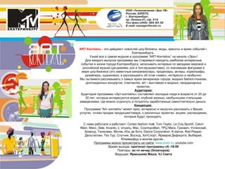 А RT  Коктейль  -  это дайджест новостей шоу-бизнеса, моды, красоты и ярких событий г. Екатеринбурга.  Узнай все о самом модном в программе “ ART -Коктейль” на канале «Эра»! Для каждого выпуска программы мы стараемся находить наиболее интересные события в жизни города Екатеринбурга, записывать интервью со звездами мировой и российской музыки (ди-джеями, рок и поп-музыкантами), со значимыми фигурами в мире шоу-бизнеса (это известные кинорежиссеры, продюсеры, актеры, хореографы, дизайнеры, художники), и рассказывать об этом «живо», интересно и необычно. Мы пытаемся рассказывать о самых ярких вечеринках города, модных fashion-показах, долгожданных концертах, спектаклях, art – выставках и модных, неординарных проектах. Аудитория: Аудитория программы «Арт-коктейль» составляют молодые люди в возрасте от 20 до 30 лет, которые интересуются модой, клубной жизнью, необычными стильными заведениями, где можно отдохнуть и потратить заработанные самостоятельно деньги.  Концепция:  Программа "Art- коктейль" может ярко, интересно и нескучно рассказать о Ваших услугах, точках продаж продукции/товара, о различных проектах, акциях, распродажах, которые будут проходить.  С нами работали и работают: Corteo fashion mall, Tom Taylor, Le Coq Sportif, Calvin Klein, Mexx, Sela, Incanto, L’ етуаль, Mac, Cosmopolitan, ТРЦ Мега, Гринвич, Успенский, Бомонд, Талисман, Мотив, Иль де ботэ, Dance Corporation, K-dance, Red Pepper, Дельтаплан, Тез Тур, Спутник, Восход, ХитСпорт, Ярмарка Дефицита, Выбирай, Юниверфуд и многие другие… Программы можно просмотреть на сайте :  www . eratv . ru ,  youtube.com Время выхода:  оригинал программы сб.- 18 :00 Повторы:  вс - чт вечер (5повторов) Ведущая:  Ярмышева Маша,  VJ  Света 