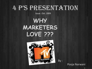 4 P’s presentation Issue : Oct. 2009 Why marketers love ??? By : PoojaNarwani 