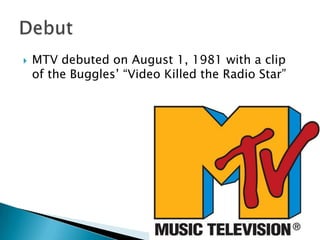    MTV debuted on August 1, 1981 with a clip
    of the Buggles’ “Video Killed the Radio Star”
 