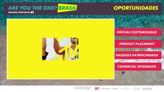 Product placement
Passeios patrocinados
Comercial integrado
Provas Customizadas
ARE YOU THE ONE? BRASIL OPORTUNIDADES
SEGUNDA TEMPORADA
 