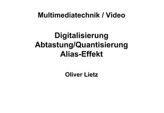 Multimediatechnik / Video
Digitalisierung
Abtastung/Quantisierung
Alias-Effekt
Oliver Lietz
 
