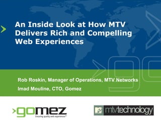An Inside Look at How MTV
Delivers Rich and Compelling
Web Experiences




Rob Roskin, Manager of Operations, MTV Networks
Imad Mouline, CTO, Gomez
 