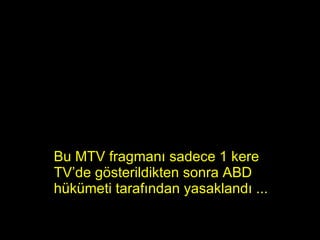 Bu  MTV  fragmanı sadece 1 kere TV’de gösterildikten sonra ABD hükümeti tarafından yasaklandı   ... 