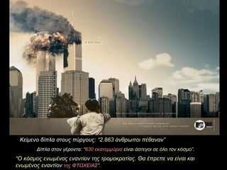 Κείμενο δίπλα στους πύργους :  “2.863  άνθρωποι πέθαναν ” Δίπλα στον γέροντα :  “ 630  εκατομμύρια   είναι άστεγοι σε όλο τον κόσμο ”.  “ Ο κόσμος ενωμένος εναντίον της τρομοκρατίας .  Θα έπρεπε να είναι και ενωμένος εναντίον   της ΦΤΩΧΕΙΑΣ ”.   