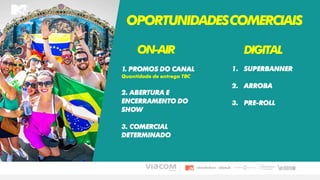 OPORTUNIDADESCOMERCIAIS
1. PROMOS DO CANAL
Quantidade de entrega TBC
2. ABERTURA E
ENCERRAMENTO DO
SHOW
3. COMERCIAL
DETERMINADO
ON-AIR DIGITAL
1. SUPERBANNER
2. ARROBA
3. PRE-ROLL
 