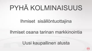 PYH? KOLMINAISUUS
Ihmiset sis?ll?ntuottajina

Ihmiset osana tarinan markkinointia
Uusi kaupallinen alusta

 
