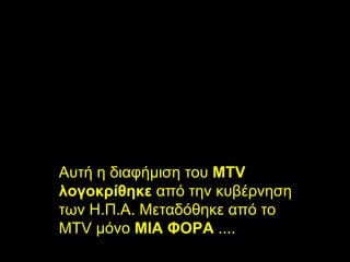 Αυτή η διαφήμιση του   MTV   λογοκρίθηκε  από την κυβέρνηση των Η.Π.Α .  Μεταδόθηκε από το  MTV   μόνο  ΜΙΑ ΦΟΡΑ   .... 