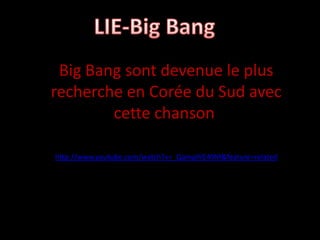 Big Bang sont devenue le plus
recherche en Corée du Sud avec
        cette chanson

http://www.youtube.com/watch?v=_QamplVE49M&feature=related
 