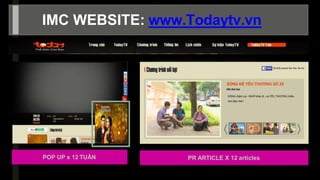 -
IMC WEBSITE: www.Todaytv.vn
POP UP x 12 TUẦN PR ARTICLE X 12 articles
 