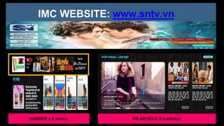 -
IMC WEBSITE: www.sntv.vn
BANNER x 8 weeks PR ARTICLE X 6 articles
 