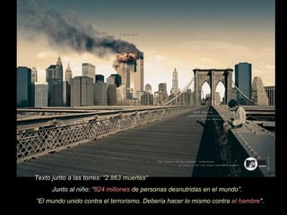 Texto junto a las torres:  “2.863 muertes“ Junto al niño:  “ 824 millones  de personas desnutridas en el mundo”.  “ El mundo unido contra el terrorismo. Debería hacer lo mismo contra  el hambre ".   