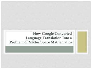 How Google Converted
Language Translation Into a
Problem of Vector Space Mathematics
 