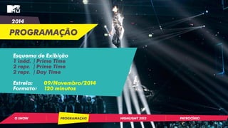2014 
PROGRAMAÇÃO 
Esquema de Exibição 
1 inéd. | Prime Time 
2 repr. | Prime Time 
2 repr. | Day Time 
Estreia: 09/Novembro/2014 
Formato: 120 minutos 
O SHOW PROGRAMAÇÃO HIGHLIGHT 2013 PATROCÍNIO 
 