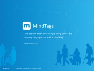 MindTags Das mobile Informations- und Leitsystem für Alle
“We need to make every single thing accessible
to every single person with a disability”
Stevie Wonder, 2016
MindTags
 
