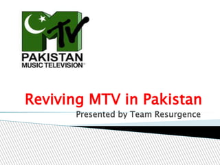 Reviving MTV in Pakistan
Presented by Team Resurgence
 