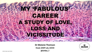CRICOS Provider Code: 00113B
MY ‘FABULOUS’
CAREER
A STUDY OF LOVE,
LOSS AND
VICISSITUDE
Dr Melanie Thomson
Head, GIMP Lab, GCEID
@DrMel_T
 