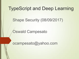 TypeScript and Deep Learning
Shape Security (08/09/2017)
Oswald Campesato
ocampesato@yahoo.com
 
