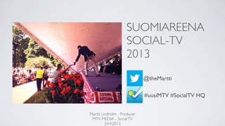 SUOMIAREENA
SOCIAL-TV
2013
Martti Lindholm - Producer
MTV MEDIA - SocialTV
24.9.2013
#uusiMTV #SocialTV HQ
@theMartti
 