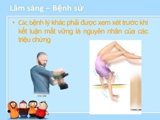 Lâm sàng – Bệnh sử
• Các bệnh lý khác phải được xem xét trước khi
  kết luận mất vững là nguyên nhân của các
  triệu chứng
 