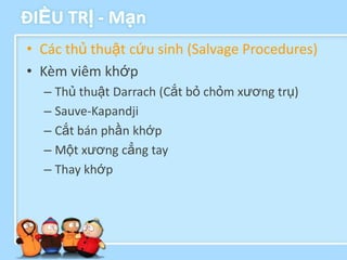 ĐIỀU TRỊ - Mạn
• Các thủ thuật cứu sinh (Salvage Procedures)
• Kèm viêm khớp
  – Thủ thuật Darrach (Cắt bỏ chỏm xương trụ)
  – Sauve-Kapandji
  – Cắt bán phần khớp
  – Một xương cẳng tay
  – Thay khớp
 