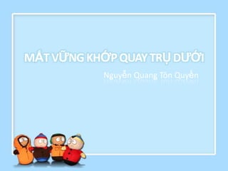 MẤT VỮNG KHỚP QUAY TRỤ DƢỚI
           Nguyễn Quang Tôn Quyền
 