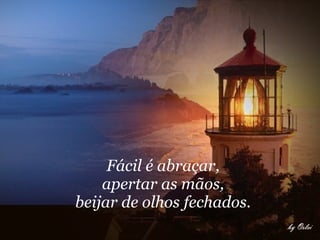 Fácil é abraçar,  apertar as mãos,  beijar de olhos fechados.  