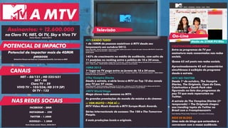 Assinantes: + 12.600.000
na Claro TV, NET, Oi TV, Sky e Vivo TV
Fonte: Viacom – Janeiro 2014
Potencial de impactar mais de 40MM
pessoas
Estimativa Viacom com base em 3.2 pessoas/domicílio. Com base no IBGE
COLETIVATION ARRASANDO
Entre os programas de TV por
assinatura mais comentados nas redes
sociais.
Quase 65 mil posts nas redes sociais.
Aproximadamente 45 mil comentários
simultâneos à exibição do programa
desde a estreia.
MTV NO TWITTER
Desde 1º de outubro, The Vampire
Diaries, The Originals, Copa do Caos,
Coletivation e South Park vêm
figurando na lista dos programas de
pay TV que mais repercutem no
Twitter.
A estreia de The Vampires Diaries (5ª
temporada) + The Originals chegou
aos trending topics do Twitter no
Brasil com a #vampiresnamtv.
Fonte: Ranking TTV para Tuilux. Período de 1º de outubro a 25 de março.
REDE DE BLOGS
Uma rede de blogs que entendem e
conversam com a nossa audiência.
NET – 88/121 ; HD 525/621
SKY - 86
Claro TV – 29
VIVO TV – 103/556; HD 319 (SP)
OI TV - 132
MTVZANDO TUDO!
+ de 10MM de pessoas assistiram à MTV desde seu
lançamento em outubro/2013.
Fonte: Ibope MW – Brasil 9 mercados./ Cobertura líquida: assistiu pelo menos 1 minuto do canal./ Universo IND-PAYTV: 23.662.500/
Outubro 2013 a Março (até 23) 2014 - Todos os Dias -
06h00-26h00.
145% de crescimento na média de audiência, com salto de
11 posições no ranking entre o público de 18 a 24 anos.
Fonte: Ibope MW – Brasil 9 mercados./ Target: Pay TV 18-24 anos – Universo: 2.907.800/ Março (até dia 23) 2014 versus Outubro
2013 – Todos os dias – 06h00-26h00/ Ranking de canais por assinatura, exceto infantis.
#EMA 2013
1º lugar na TV paga entre os jovens de 18 a 24 anos.
Fonte: Ibope MW – Brasil 9 mercados./ Target: Pay TV 12-24 anos – Universo: 4.836.100/ 10 de novembro de 2013 - 18h00-20h00/
Ranking de canais por assinatura.
#The Vampire Diaries
Desde a estreia, a série levou a MTV ao Top 10 dos canais
pay TV por 97 vezes.
Fonte: Ibope MW – Brasil 9 mercados./ Target: Pay TV 12-24 anos – Universo: 5.177.100/ Outubro 2013 a Março (até 23) 2014,
considerando a programação das 06h00 às 30h00/ Ranking de canais por assinatura, exceto infantis.
#MTV World Stage
Mega shows toda semana na MTV.
As grandes premiações do mundo da música e do cinema:
::: VEM MUITO + POR AÍ :::
MTV Video Music Awards e MTV Europe Music Awards.
Séries internacionais de sucesso: The 100 e The Tomorrow
People.
E mais produções locais e originais.
FACEBOOK – 2MM
INSTAGRAM – 59K
TWITTER – 1.3MM
GOOGLE+ - 1.3MM
Fonte: Redes sociais Viacom_30/05/2014
POTENCIAL DE IMPACTO
CANAIS
NAS REDES SOCIAIS
A MTV
Televisão
On-Line
Média de 27MM PV/Mês
 