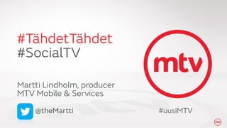 #TähdetTähdet 
#SocialTV
Martti Lindholm, producer 
MTV Mobile & Services
@theMartti #uusiMTV
 