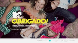 OBRIGADO!Para mais informações, propostas comerciais e
projetos, favor contatar nossa equipe comercial.
mtv@viacombrasil.com
PABX: +55 11 3866.1730
 