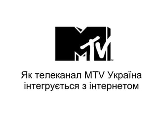 Як телеканал  MTV  Україна інтегрується з інтернетом 