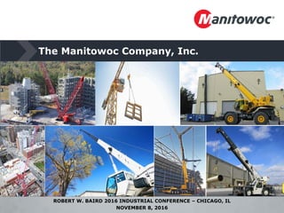 The Manitowoc Company
ROBERT W BAIRD CONFERENCE, NOVEMBER 8, 2016, CHICAGO, IL
 