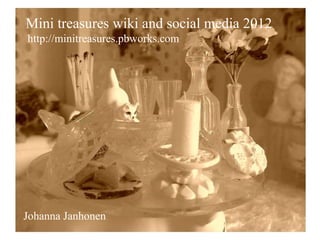Mini treasures wiki and social media 2012
http://minitreasures.pbworks.com




Johanna Janhonen
 