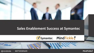Sales Enablement Success at Symantec
@mindtickle #MTWEBINAR
 