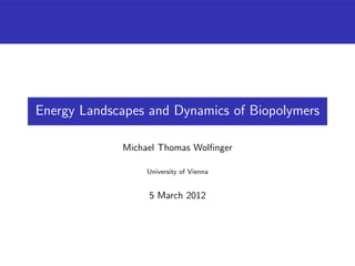 Energy Landscapes and Dynamics of Biopolymers

             Michael Thomas Wolﬁnger

                  University of Vienna


                  5 March 2012
 