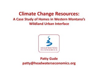Climate Change Resources:
A Case Study of Homes in Western Montana’s
          Wildland Urban Interface




              Patty Gude
     patty@headwaterseconomics.org
 