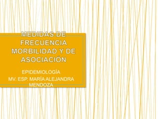 EPIDEMIOLOGÍA
MV. ESP. MARÍA ALEJANDRA
MENDOZA
 