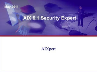 AIX 6.1 Security Expert
May 2011
AIXpert
 
