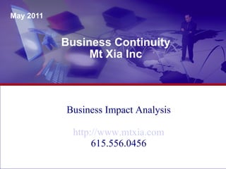 Business Continuity Mt Xia Inc May 2011 Business Impact Analysis http://www.mtxia.com 615.556.0456 