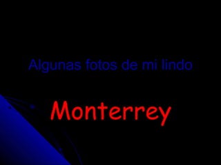 Algunas fotos de mi lindo


   Monterrey
 