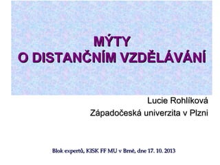 MÝTY
O DISTANČNÍM VZDĚLÁVÁNÍ
Lucie Rohlíková
Západočeská univerzita v Plzni

Blok expertů, KISK FF MU v Brně, dne 17. 10. 2013

 