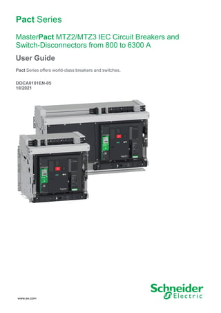 Pact Series
MasterPact MTZ2/MTZ3 IEC Circuit Breakers and
Switch-Disconnectors from 800 to 6300 A
User Guide
Pact Series offers world-class breakers and switches.
DOCA0101EN-05
10/2021
www.se.com
 