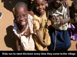 Kids run to meet the team every time they come to the village 