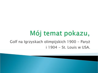 Golf na Igrzyskach olimpijskich 1900 - Paryż i 1904 - St. Louis w USA. 