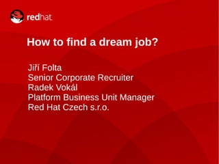 How to find a dream job?

    Jiří Folta
    Senior Corporate Recruiter
    Radek Vokál
    Platform Business Unit Manager
    Red Hat Czech s.r.o.




1
 