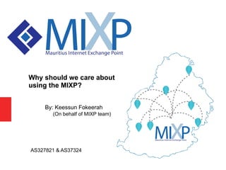 AS327821 & AS37324
Why should we care about
using the MIXP?
By: Keessun Fokeerah
(On behalf of MIXP team)
 