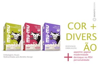COR +
                                   DIVERS
                                      ÃO
                                   REDESENHO
                                   EMBALAGENS




                                   +
                                          appetite appeal
Embalagens Atuais                         modernidade
Redesenhadas pela Bendito Design          destaque no PDV
                                          personalidade
 