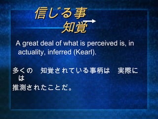 　信じる事                           　
    知覚
A great deal of what is perceived is, in
actuality, inferred (Kearl).

多くの　知覚されている事柄は　実際に
 は
推測されたことだ。
 